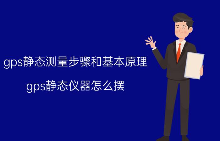 gps静态测量步骤和基本原理 gps静态仪器怎么摆？